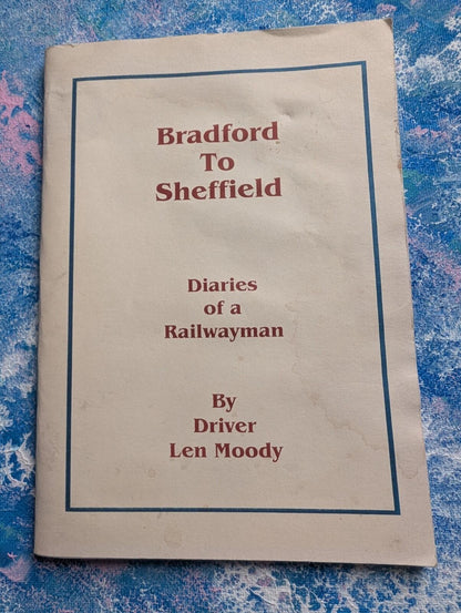 Bradford To Sheffield: Diaries of a Railwayman by Driver Len Moody - 2005